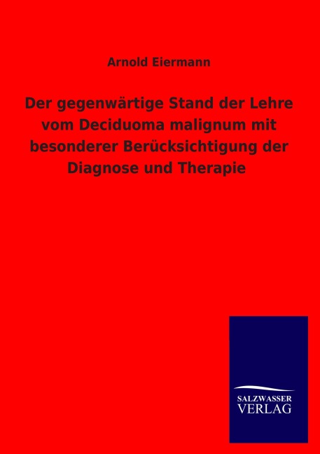 Der gegenwärtige Stand der Lehre vom Deciduoma malignum mit besonderer Berücksichtigung der Diagnose und Therapie - Arnold Eiermann