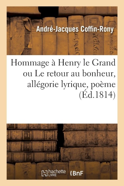 Hommage À Henry Le Grand Ou Le Retour Au Bonheur, Allégorie Lyrique, Poème - Coffin-Rony