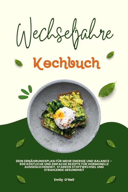 Wechseljahre Kochbuch: Dein Ernährungsplan für mehr Energie und Balance - 600 köstliche und einfache Rezepte für hormonelle Ausgeglichenheit, starken Stoffwechsel und strahlende Gesundheit - Emily O'Neil