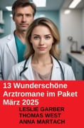 13 Wunderschöne Arztromane im Paket März 2025 - Leslie Garber, Thomas West, Anna Martach