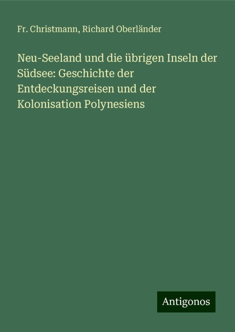Neu-Seeland und die übrigen Inseln der Südsee: Geschichte der Entdeckungsreisen und der Kolonisation Polynesiens - Fr. Christmann, Richard Oberländer