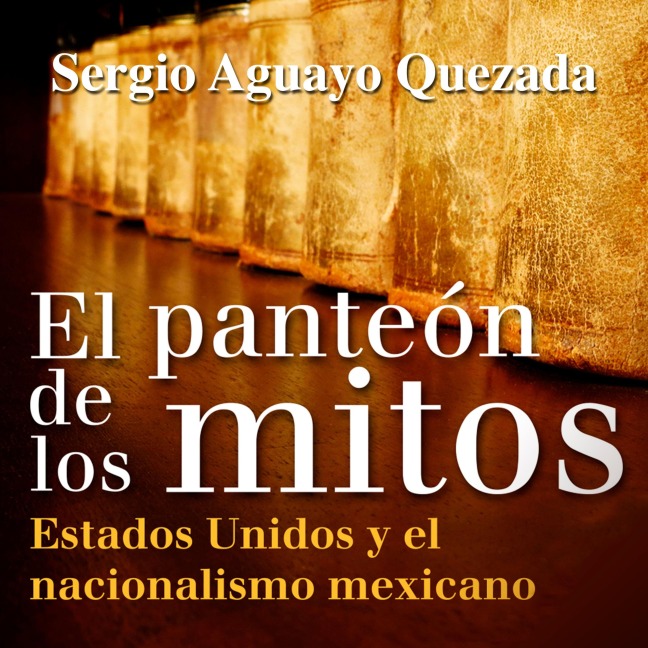 El panteón de los mitos - Sergio Aguayo Quezada