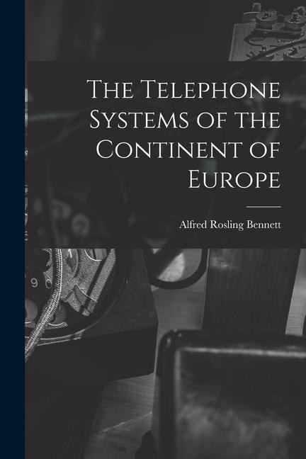 The Telephone Systems of the Continent of Europe - Alfred Rosling Bennett