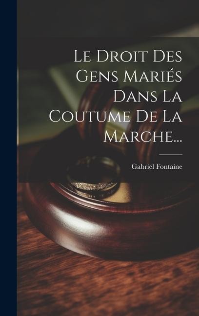 Le Droit Des Gens Mariés Dans La Coutume De La Marche... - Gabriel Fontaine