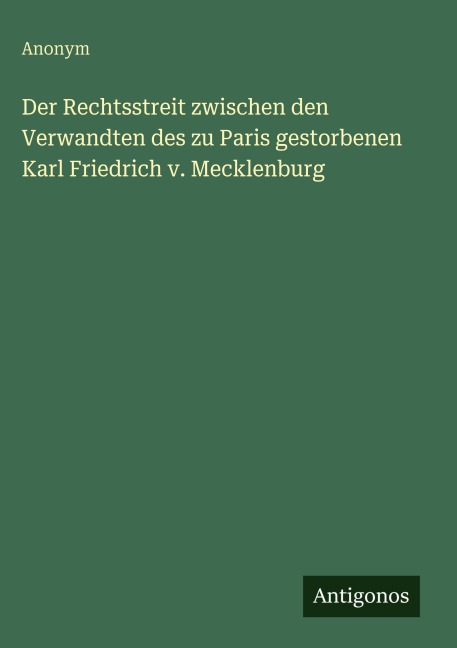 Der Rechtsstreit zwischen den Verwandten des zu Paris gestorbenen Karl Friedrich v. Mecklenburg - Anonym