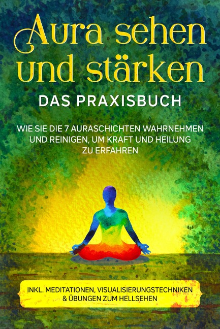Aura sehen und stärken - Das Praxisbuch: Wie Sie die 7 Auraschichten wahrnehmen und reinigen, um Kraft und Heilung zu erfahren - inkl. Meditationen, Visualisierungstechniken & Übungen zum Hellsehen - Ana Devi