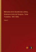 Cover-Bild zum Titel 'Mémoires de la Société des Lettres, Sciences et Arts de l'Aveyron. Tome Troisième. 1841-1842.' von ''