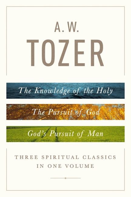 A. W. Tozer: Three Spiritual Classics in One Volume - A W Tozer