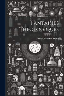 Fantaisies Théologiques - André-Saturnin Morin
