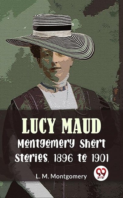 Lucy Maud Montgomery Short Stories, 1896 To 1901 - L. M. Montgomery