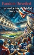 Fandom Unveiled: Harnessing the Heartbeat of Sports Loyalties - Perry L. Davidson