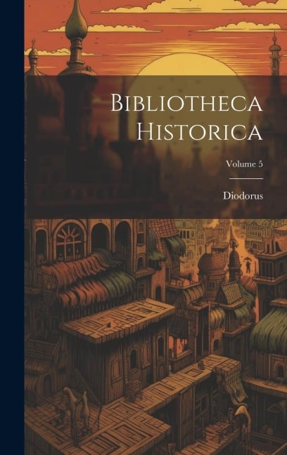 Bibliotheca Historica; Volume 5 - Diodorus