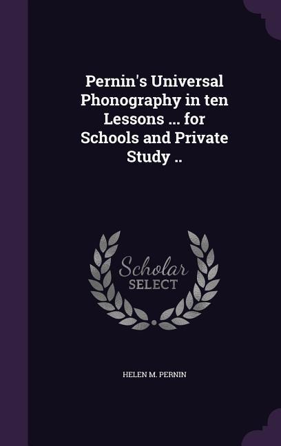 Pernin's Universal Phonography in ten Lessons ... for Schools and Private Study .. - Helen M Pernin