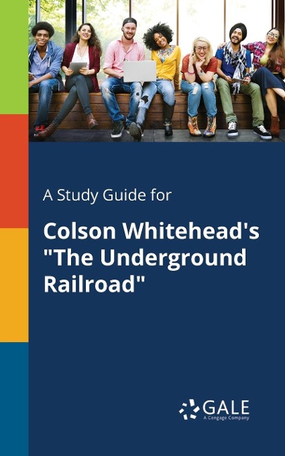 A Study Guide for Colson Whitehead's "The Underground Railroad" - Cengage Learning Gale