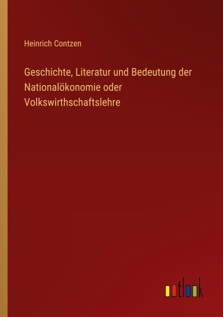 Geschichte, Literatur und Bedeutung der Nationalökonomie oder Volkswirthschaftslehre - Heinrich Contzen