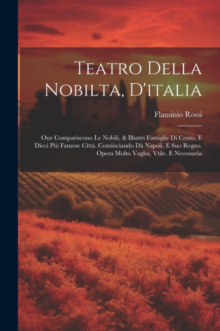 Teatro Della Nobilta, D'italia: Oue Compariscono Le Nobili, & Illustri Famiglie Di Cento, E Dieci Più Famose Città. Cominciando Dà Napoli, E Suo Regno - Flaminio Rossi