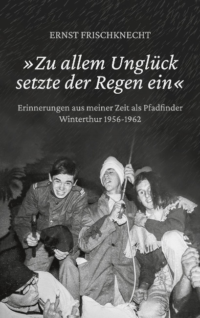 »Zu allem Unglück setzte der Regen ein« - Ernst Frischknecht