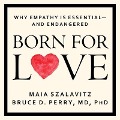 Born for Love: Why Empathy Is Essential--And Endangered - Maia Szalavitz, Bruce D. Perry