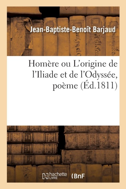 Homère Ou l'Origine de l'Iliade Et de l'Odyssée, Poème - Jean-Baptiste-Benoît Barjaud