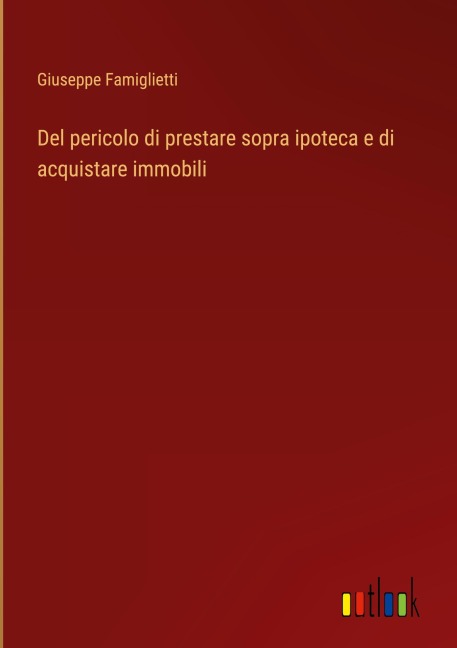 Del pericolo di prestare sopra ipoteca e di acquistare immobili - Giuseppe Famiglietti