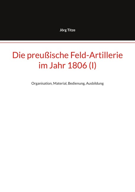 Die preußische Feld-Artillerie im Jahr 1806 (I) - Jörg Titze