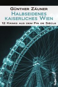 Cover-Bild zum Titel 'Halbseidenes kaiserliches Wien: 12 Krimis aus dem Fin de Siecle' von 'Günther Zäuner'