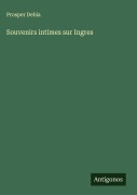 Cover-Bild zum Titel 'Souvenirs intimes sur Ingres' von 'Prosper Debia'