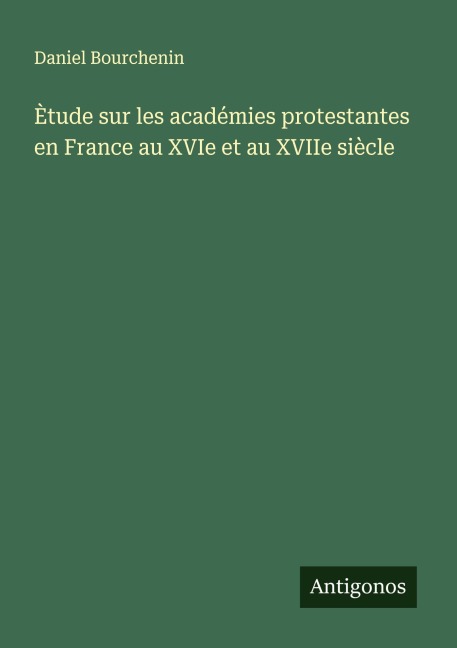 Ètude sur les académies protestantes en France au XVIe et au XVIIe siècle - Daniel Bourchenin