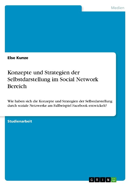 Konzepte und Strategien der Selbstdarstellung im Social Network Bereich - Else Kunze