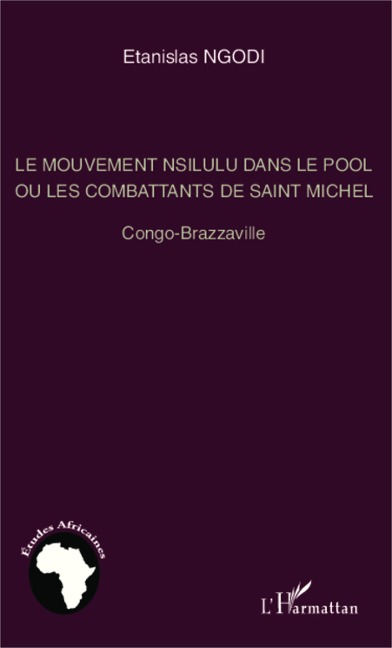 Le mouvement nsilulu dans le Pool ou les combattants de Saint Michel - Etanislas Ngodi