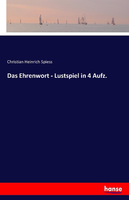 Das Ehrenwort - Lustspiel in 4 Aufz. - Christian Heinrich Spiess