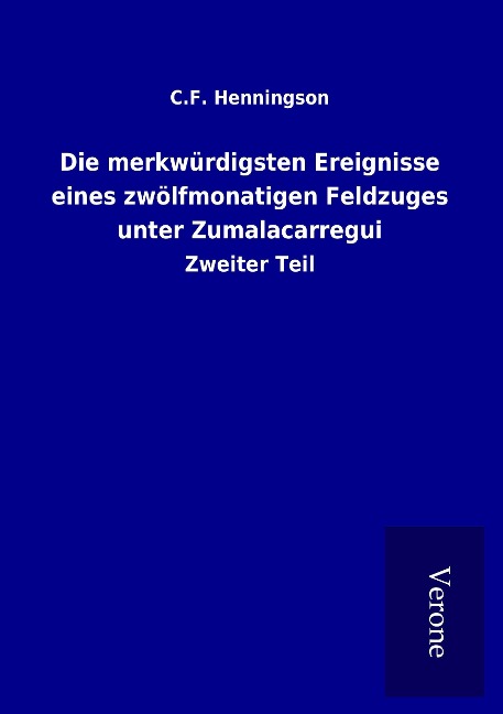 Die merkwürdigsten Ereignisse eines zwölfmonatigen Feldzuges unter Zumalacarregui - C. F. Henningson