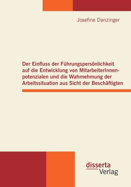 Der Einfluss der Führungspersönlichkeit auf die Entwicklung von MitarbeiterInnenpotenzialen und die Wahrnehmung der Arbeitssituation aus Sicht der Beschäftigten - Josefine Danzinger