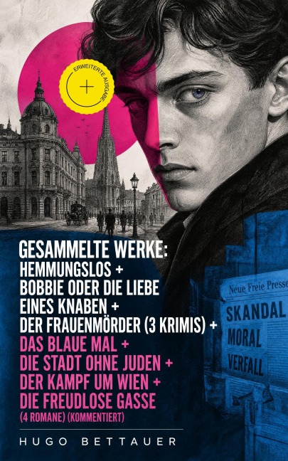 Gesammelte Werke: Hemmungslos + Bobbie oder die Liebe eines Knaben + Der Frauenmörder (3 Krimis) + Das blaue Mal + Die Stadt ohne Juden + Der Kampf um Wien + Die freudlose Gasse (4 Romane) (Kommentiert) - Hugo Bettauer