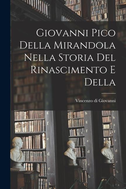 Giovanni Pico della Mirandola nella Storia del Rinascimento e della - Vincenzo Di Giovanni