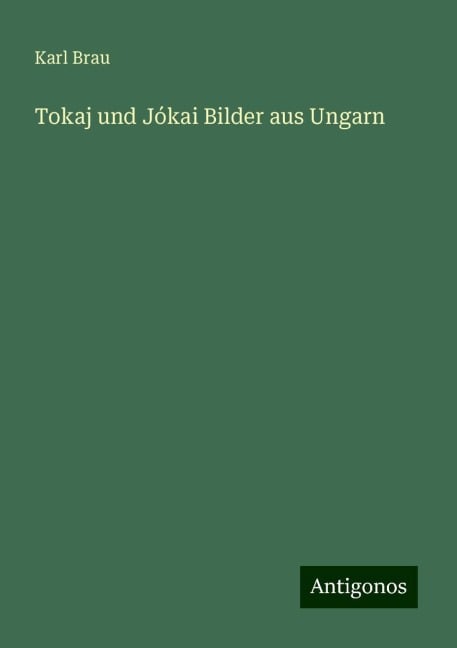 Tokaj und Jókai Bilder aus Ungarn - Karl Brau