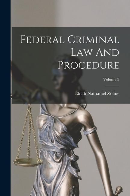 Federal Criminal Law And Procedure; Volume 3 - Elijah Nathaniel Zoline