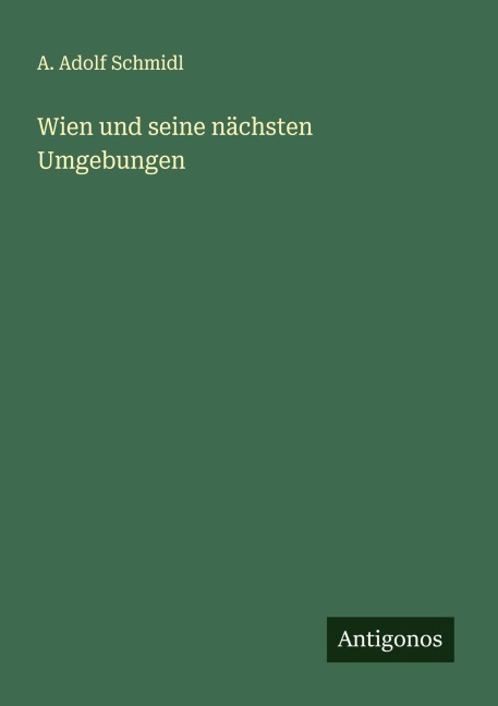 Wien und seine nächsten Umgebungen - A. Adolf Schmidl