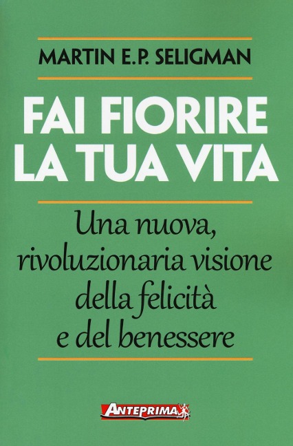Fai fiorire la tua vita. Una nuova, rivoluzionaria visione della felicità e del benessere - Martin E. P. Seligman