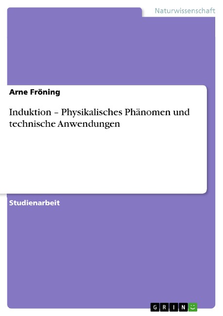 Induktion - Physikalisches Phänomen und technische Anwendungen - Arne Fröning