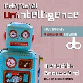 Artificial Unintelligence: How Computers Misunderstand the World - Meredith Broussard