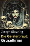 Die Geisterbraut: Gruselkrimi - Joseph Shearing