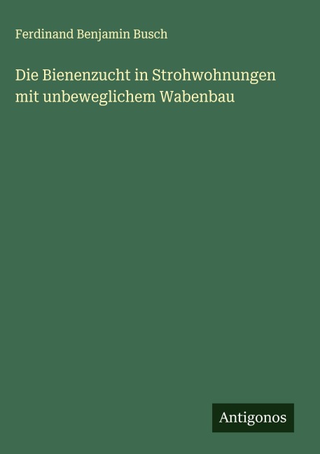 Die Bienenzucht in Strohwohnungen mit unbeweglichem Wabenbau - Ferdinand Benjamin Busch