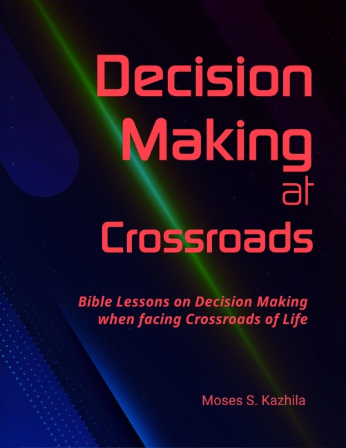 Decision Making at Crossroads: Bible Lessons on Decision Making when facing Crossroads of Life - Moses Kazhila