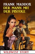 Cover-Bild zum Titel 'Der Mann mit der Pistole: Wildwest Story' von 'Frank Maddox'