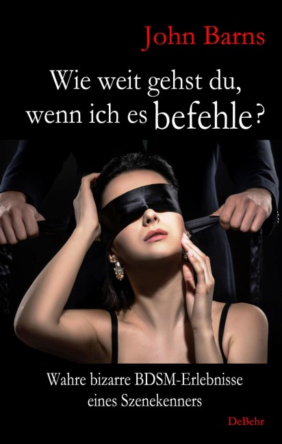 Wie weit gehst du, wenn ich es befehle? Wahre bizarre BDSM-Erlebnisse eines Szenekenners - John Barns