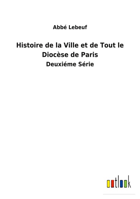 Histoire de la Ville et de Tout le Diocèse de Paris - Abbé Lebeuf