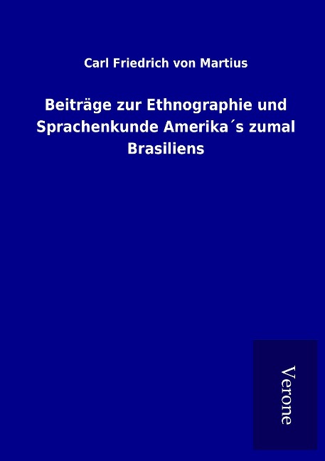 Beiträge zur Ethnographie und Sprachenkunde Amerika¿s zumal Brasiliens - Carl Friedrich von Martius