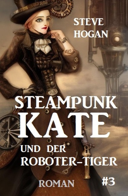 Steampunk Kate und der Roboter-Tiger: Steampunk Kate 3 - Steve Hogan