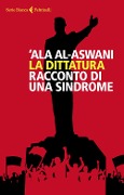 La dittatura. Racconto di una sindrome - 'Ala Al-Aswani